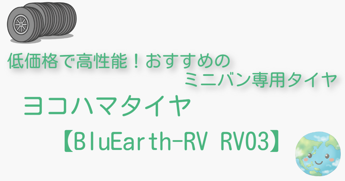 【BluEarth-RV RV03】性能・価格がスゴイ！ミニバン専用タイヤ！評価レビューも